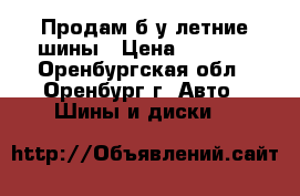 Продам б/у летние шины › Цена ­ 8 000 - Оренбургская обл., Оренбург г. Авто » Шины и диски   